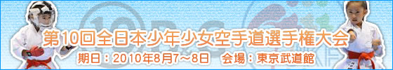 第10回全日本少年少女空手道選手権大会　期日：2010年8月7〜8日　会場：東京武道館