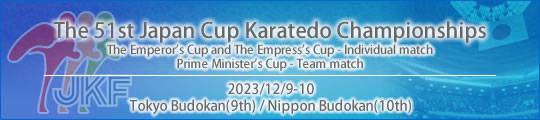 The 51st Japan Cup Karatedo Championships [The Emperor's Cup and The Empress's Cup - Individual match / Prime Minister's Cup - Team match] : 9-10 December Tokyo Budoka(9th) / Nippon Budokan(10th)