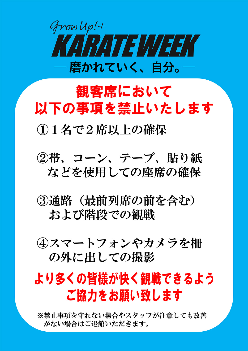 観客席において以下の事項を禁止いたします。1、1名で2席以上の確保。2、帯、コーン、テープ、貼り紙などを使用しての座席の確保。3、通路(最前列席の前を含む)および階段での観戦。4、スマートフォンやカメラを柵の外に出しての撮影。多くの皆様が快く観戦できるようご協力をお願い致します。※禁止事項を守れない場合やスタッフが注意しても改善がない場合はご退館いただきます。