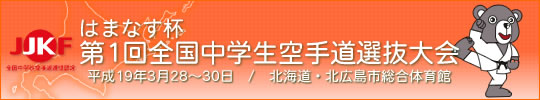 はまなす杯第1回全国中学生空手道選抜大会 平成19年3月28～30日　/　北海道　北広島市総合体育館