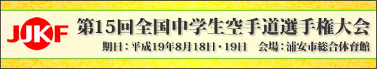 第15回全国中学生空手道選手権大会 日時：平成19年8月18日・19日　会場：浦安市総合体育館