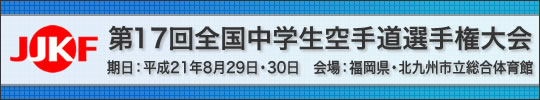 第17回全国中学生空手道選手権大会 日時：平成21年8月29日・30日　会場：福岡県・北九州市立総合体育館