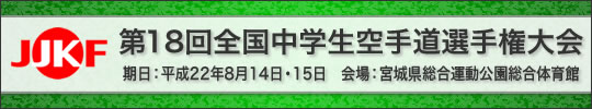 第18回全国中学生空手道選手権大会 日時：2010(平成22)年8月14日・15日　会場：宮城県・総合運動公園総合体育館