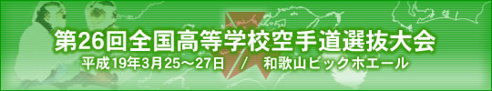 第26回全国高等学校空手道選抜大会 平成19年3月25～27日　/　和歌山ビックホエール