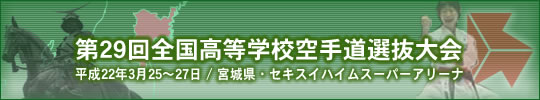 第29回全国高等学校空手道選抜大会 平成22年3月25～27日　/　宮城県・セキスイハイムスーパーアリーナ