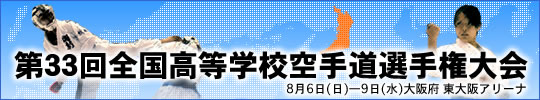 第33回全国高等学校空手道選手権大会 開催日:8月6日（日曜日）～9日（水曜日）　会場:大阪府 東大阪アリーナ