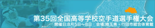 第35回全国高等学校空手道選手権大会 開催日:8月5日（火曜日）～8日（金曜日）　会場:埼玉県・行田市総合体育館