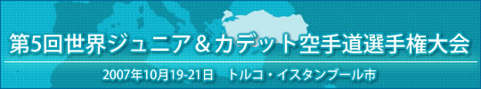 第5回世界ジュニア&カデット空手道選手権大会 結果 2007年10月19-21日 トルコ・イスタンブール市