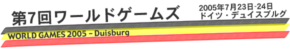 第7回ワールドゲームズ 2005年7月23日-24日 ドイツ・デュイスブルグ