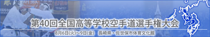 第40回全国高等学校空手道選手権大会結果　開催日:8月6日（火曜日）〜9日（金曜日）　会場:長崎県・佐世保市体育文化館