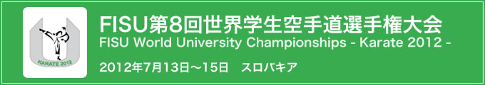 FISU 第8回世界学生空手道選手権大会　2012年7月13日〜15日　スロバキア