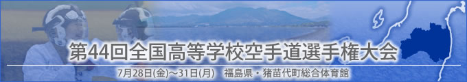 第44回全国高等学校空手道選手権大会結果　開催日:7月28日（金曜日）〜31日（月曜日）　福島県・猪苗代町総合体育館