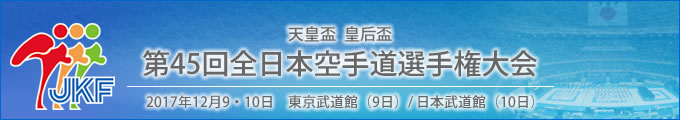 天皇盃 皇后盃 第45回全日本空手道選手権大会 結果 2017年12月9・10日 東京武道館（9日）/ 日本武道館（10日）