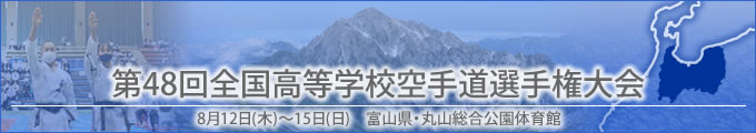 第48回全国高等学校空手道選手権大会結果　開催日:8月12日（木曜日）〜15日（日曜日）　富山県・丸山総合公園総合体育館