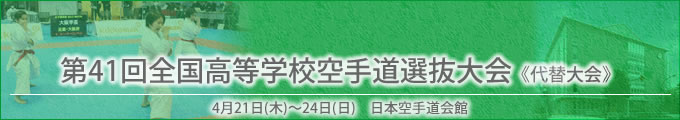 第41回全国高等学校空手道選抜大会《代替大会》 令和4年4月21～24日　/　日本空手道会館