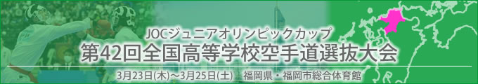 第42回全国高等学校空手道選抜大会　令和5年3月23～25日　/　福岡県・福岡市総合体育館