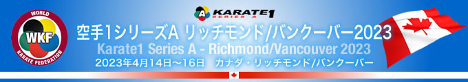 KARATE 1シリーズA　リッチモンド / バンクーバー2023　2023年4月14日〜16日　カナダ・リッチモンド/バンクーバー