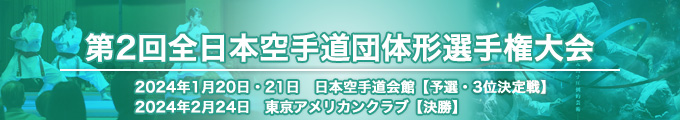 第2回全日本空手道団体形選手権大会 結果 （予選・3位決定戦）2024年1月20日・21日　日本空手道会館 / （決勝）2024年2月24日　東京アメリカンクラブ