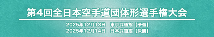第4回全日本空手道団体形選手権大会 結果 （予選）2025年12月14日　東京武道館 / （決勝）2025年12月14日　日本武道館